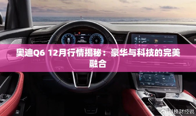 奧迪Q6 12月行情揭秘:豪華與科技的完美融合