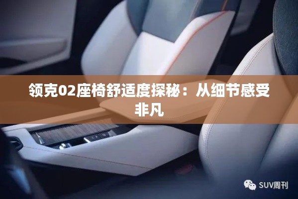 領(lǐng)克02座椅舒適度探秘:從細節(jié)感受非凡