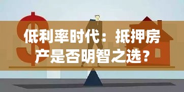 低利率時(shí)代：抵押房產(chǎn)是否明智之選？