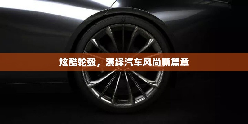 炫酷輪轂，演繹汽車風尚新篇章