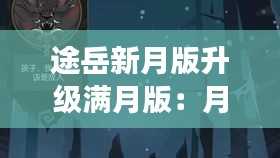 途岳新月版升級(jí)滿月版:月圓之夜的華麗蛻變
