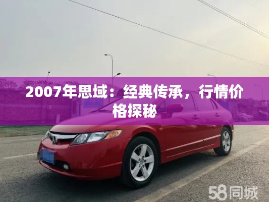 2007年思域：經典傳承，行情價格探秘