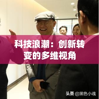 科技浪潮:創(chuàng)新轉(zhuǎn)變的多維視角