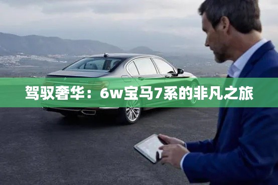 駕馭奢華：6w寶馬7系的非凡之旅