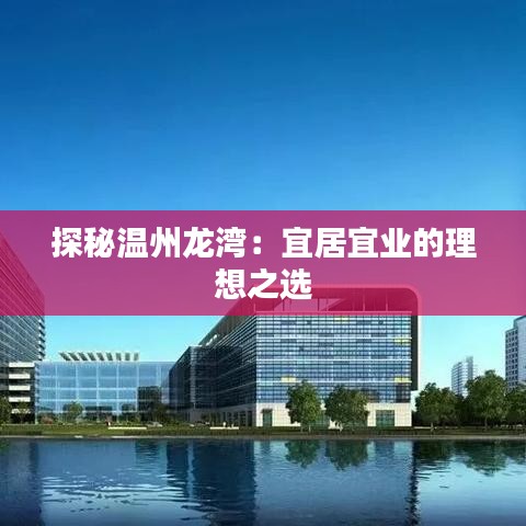 探秘溫州龍灣：宜居宜業(yè)的理想之選