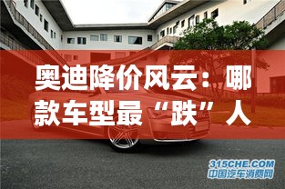 奧迪降價風云：哪款車型最“跌”人心弦？