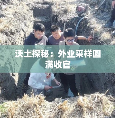 沃土探秘:外業(yè)采樣圓滿收官