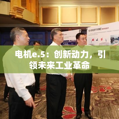 電機e.5：創(chuàng)新動力，引領未來工業(yè)革命