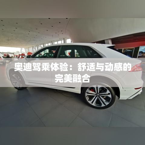 奧迪駕乘體驗(yàn):舒適與動感的完美融合