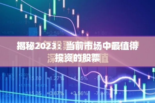 揭秘2023：當(dāng)前市場中最值得投資的股票