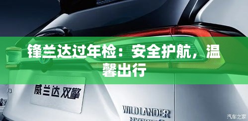 鋒蘭達(dá)過年檢：安全護(hù)航，溫馨出行