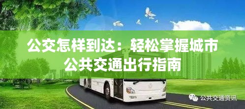 公交怎樣到達:輕松掌握城市公共交通出行指南