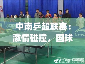 中南乒超聯(lián)賽：激情碰撞，國球風(fēng)采再展