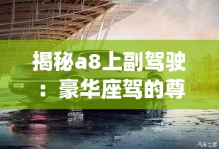 揭秘a8上副駕駛：豪華座駕的尊享體驗