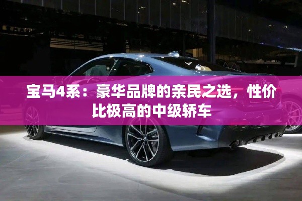 寶馬4系：豪華品牌的親民之選，性價比極高的中級轎車
