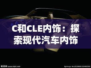 C和CLE內(nèi)飾:探索現(xiàn)代汽車內(nèi)飾設(shè)計(jì)的藝術(shù)與科技