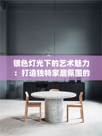 銀色燈光下的藝術(shù)魅力:打造獨(dú)特家居氛圍的搭配技巧