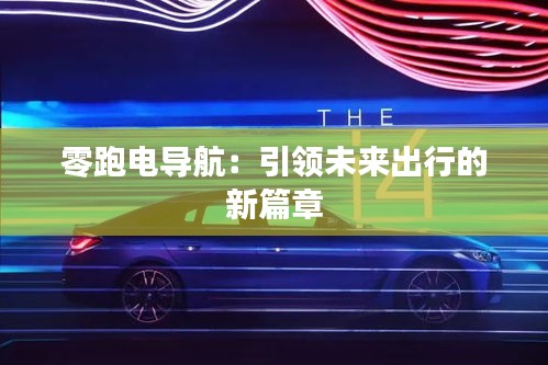 零跑電導(dǎo)航:引領(lǐng)未來出行的新篇章