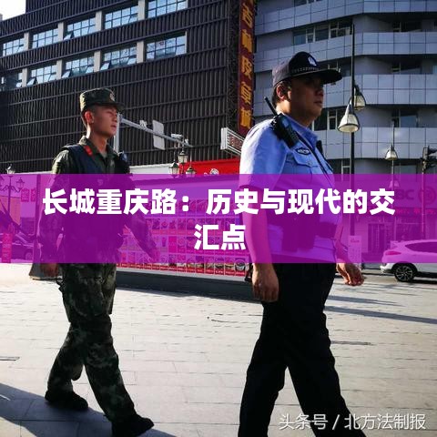 長城重慶路:歷史與現(xiàn)代的交匯點
