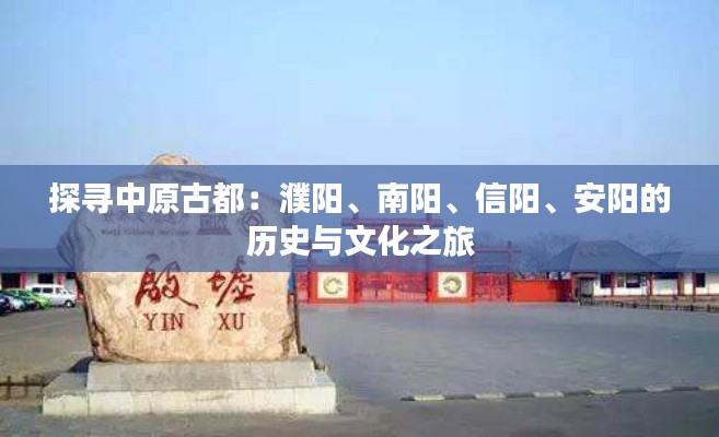 探尋中原古都：濮陽、南陽、信陽、安陽的歷史與文化之旅