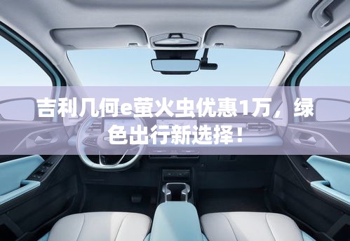 吉利幾何e螢火蟲優(yōu)惠1萬，綠色出行新選擇！