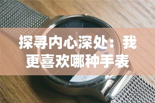 探尋內心深處:我更喜歡哪種手表?