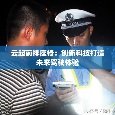 云起前排座椅:創(chuàng)新科技打造未來駕駛體驗