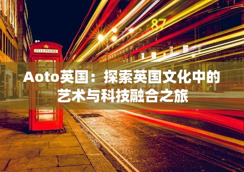 Aoto英國:探索英國文化中的藝術與科技融合之旅