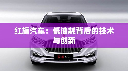 紅旗汽車(chē)：低油耗背后的技術(shù)與創(chuàng)新