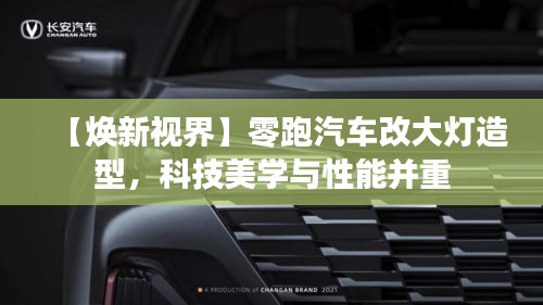 【煥新視界】零跑汽車(chē)改大燈造型，科技美學(xué)與性能并重