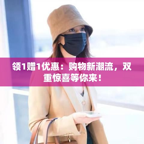 領(lǐng)1贈(zèng)1優(yōu)惠：購(gòu)物新潮流，雙重驚喜等你來(lái)！