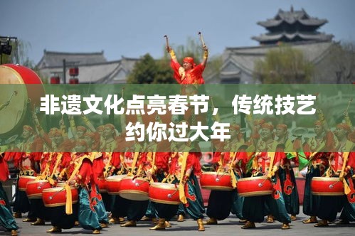 非遺文化點(diǎn)亮春節(jié)，傳統(tǒng)技藝約你過(guò)大年