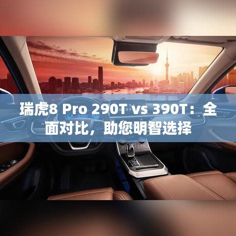 瑞虎8 Pro 290T vs 390T：全面對比，助您明智選擇
