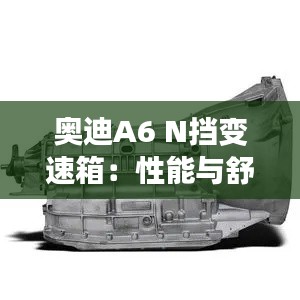 奧迪A6 N擋變速箱：性能與舒適的完美結(jié)合