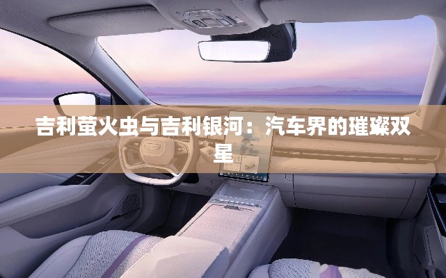 吉利螢火蟲與吉利銀河:汽車界的璀璨雙星