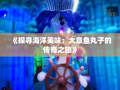 《探尋海洋美味:大章魚(yú)丸子的傳奇之旅》