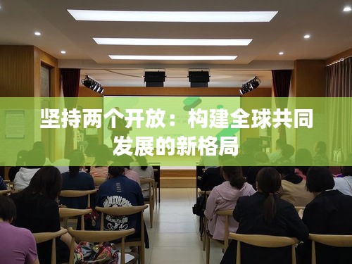 堅持兩個開放：構(gòu)建全球共同發(fā)展的新格局