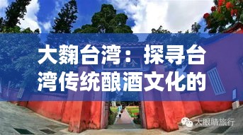 大麴臺(tái)灣：探尋臺(tái)灣傳統(tǒng)釀酒文化的韻味