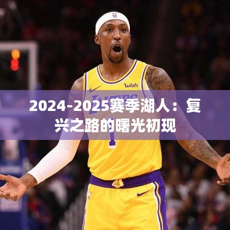 2024-2025賽季湖人：復(fù)興之路的曙光初現(xiàn)