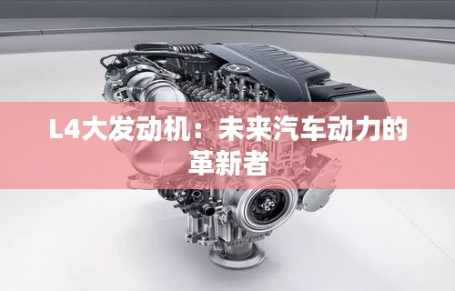 L4大發(fā)動機(jī):未來汽車動力的革新者