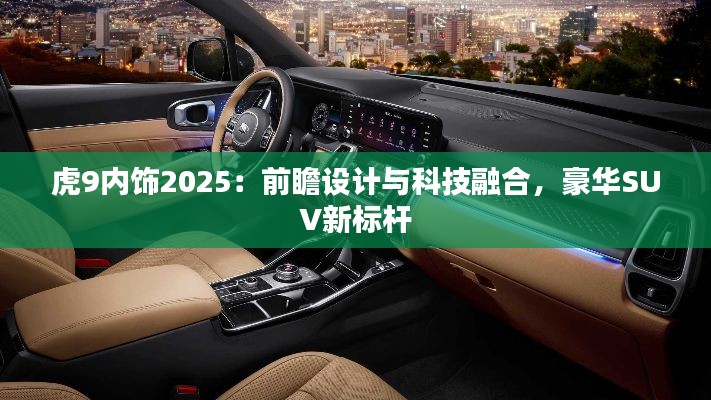 虎9內(nèi)飾2025：前瞻設(shè)計與科技融合，豪華SUV新標桿