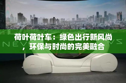 荷葉荷葉車:綠色出行新風(fēng)尚,環(huán)保與時尚的完美融合