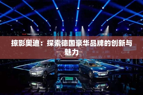 掠影奧迪：探索德國豪華品牌的創(chuàng)新與魅力