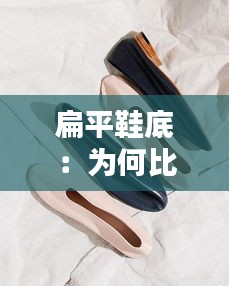 扁平鞋底：為何比傳統(tǒng)高跟更舒適？