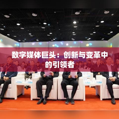 數(shù)字媒體巨頭:創(chuàng)新與變革中的引領(lǐng)者