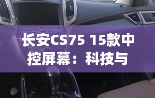 長安CS75 15款中控屏幕：科技與實用的完美結合