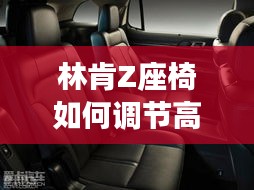 林肯Z座椅如何調(diào)節(jié)高低:輕松掌握舒適駕駛之道