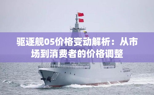 驅(qū)逐艦05價格變動解析：從市場到消費者的價格調(diào)整