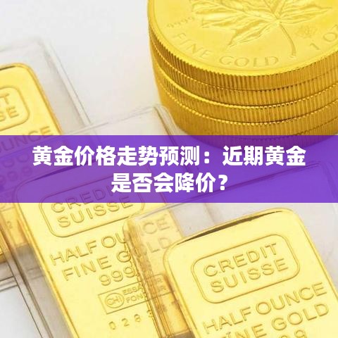 黃金價(jià)格走勢(shì)預(yù)測：近期黃金是否會(huì)降價(jià)？