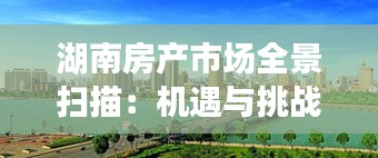 湖南房產(chǎn)市場全景掃描:機(jī)遇與挑戰(zhàn)并存